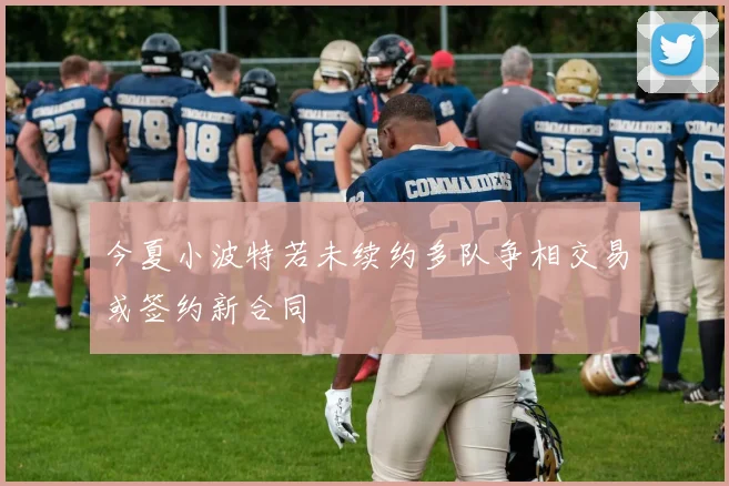 今夏小波特若未续约多队争相交易或签约新合同
