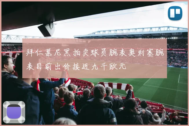 拜仁慕尼黑拍卖球员腕表奥利塞腕表目前出价接近九千欧元