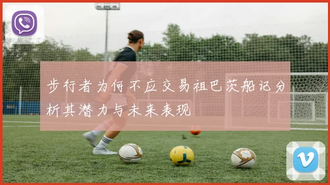 步行者为何不应交易祖巴茨船记分析其潜力与未来表现