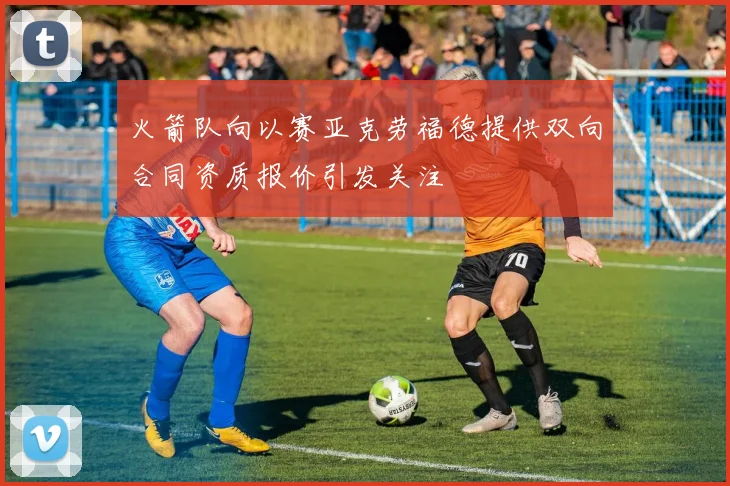 火箭队向以赛亚克劳福德提供双向合同资质报价引发关注