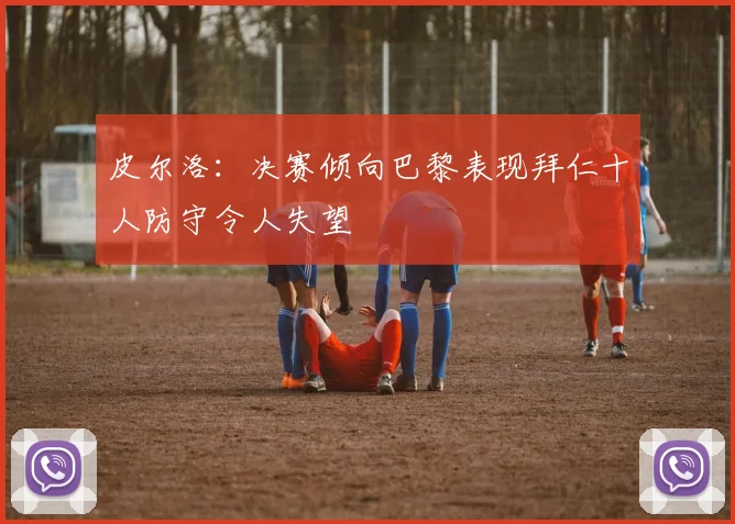 皮尔洛：决赛倾向巴黎表现拜仁十人防守令人失望