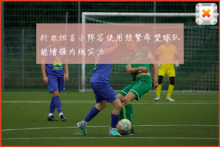 科尔坦言小阵容使用频繁希望球队能增强内线实力