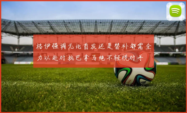 格伊强调无论首发还是替补都需全力以赴对抗巴拿马绝不轻视对手