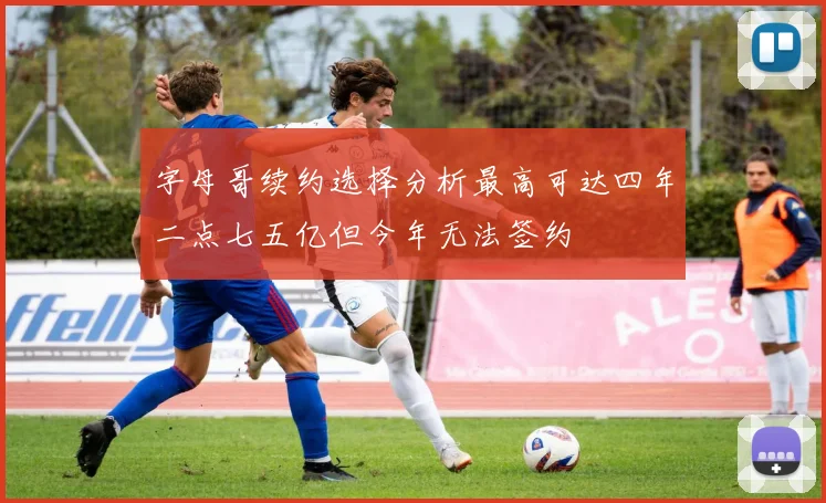 字母哥续约选择分析最高可达四年二点七五亿但今年无法签约