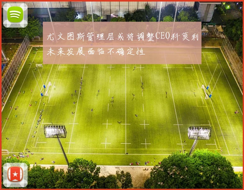 尤文图斯管理层或将调整CEO科莫利未来发展面临不确定性