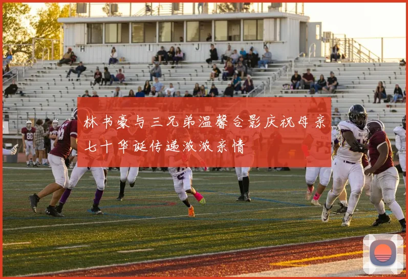 林书豪与三兄弟温馨合影庆祝母亲七十华诞传递浓浓亲情