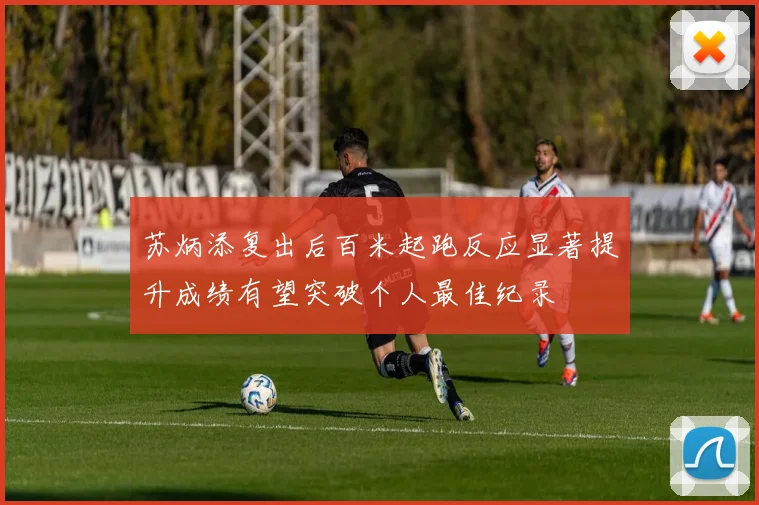 苏炳添复出后百米起跑反应显著提升成绩有望突破个人最佳纪录