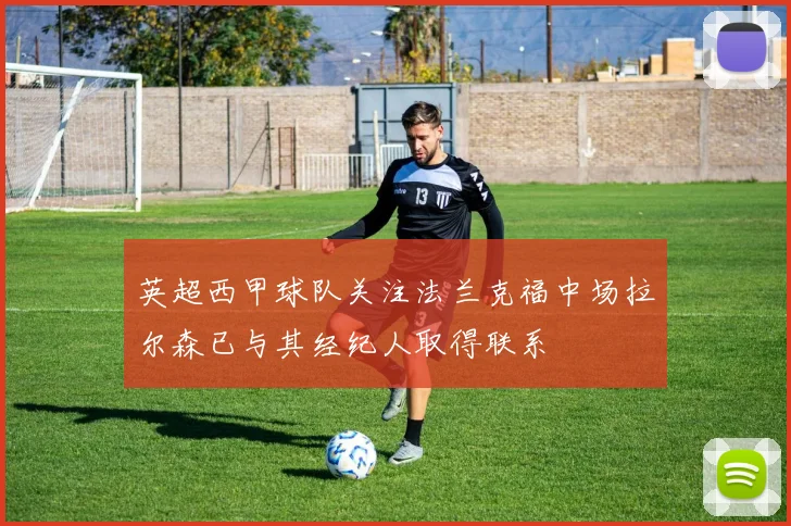 英超西甲球队关注法兰克福中场拉尔森已与其经纪人取得联系