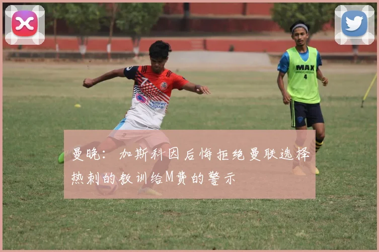 曼晚：加斯科因后悔拒绝曼联选择热刺的教训给M费的警示