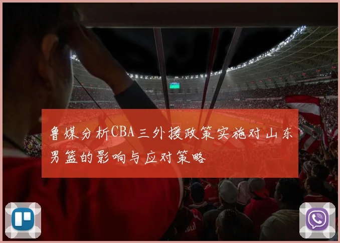 鲁媒分析CBA三外援政策实施对山东男篮的影响与应对策略