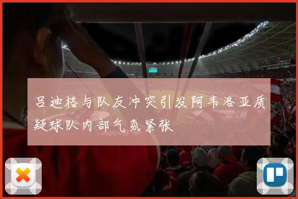 吕迪格与队友冲突引发阿韦洛亚质疑球队内部气氛紧张