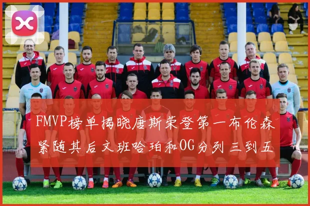 FMVP榜单揭晓唐斯荣登第一布伦森紧随其后文班哈珀和OG分列三到五位